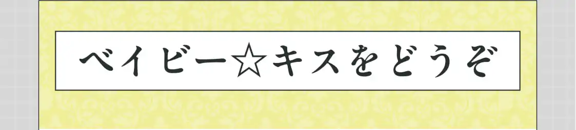 ベイビー☆キスをどうぞ